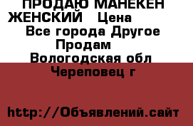 ПРОДАЮ МАНЕКЕН ЖЕНСКИЙ › Цена ­ 15 000 - Все города Другое » Продам   . Вологодская обл.,Череповец г.